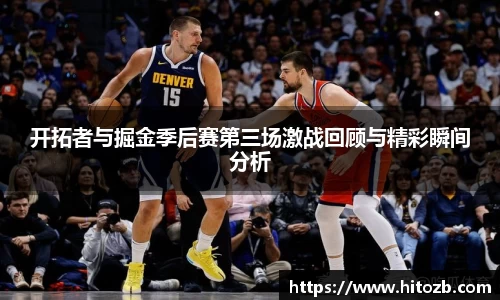 开拓者与掘金季后赛第三场激战回顾与精彩瞬间分析