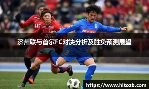 济州联与首尔FC对决分析及胜负预测展望