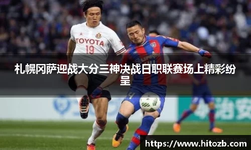 札幌冈萨迎战大分三神决战日职联赛场上精彩纷呈