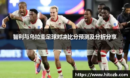 智利与乌拉圭足球对决比分预测及分析分享