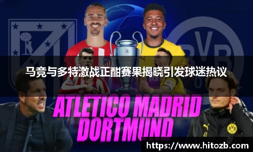 马竞与多特激战正酣赛果揭晓引发球迷热议