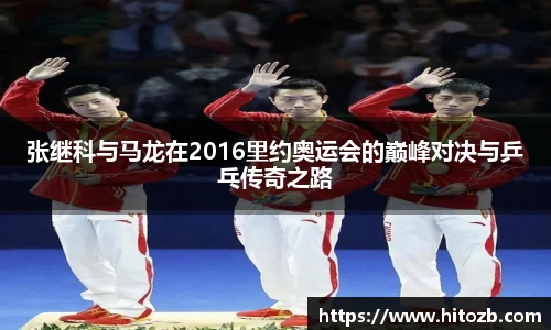 张继科与马龙在2016里约奥运会的巅峰对决与乒乓传奇之路