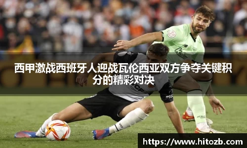 西甲激战西班牙人迎战瓦伦西亚双方争夺关键积分的精彩对决